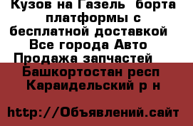 Кузов на Газель, борта,платформы с бесплатной доставкой - Все города Авто » Продажа запчастей   . Башкортостан респ.,Караидельский р-н